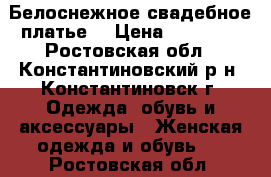 Белоснежное свадебное платье. › Цена ­ 12 000 - Ростовская обл., Константиновский р-н, Константиновск г. Одежда, обувь и аксессуары » Женская одежда и обувь   . Ростовская обл.